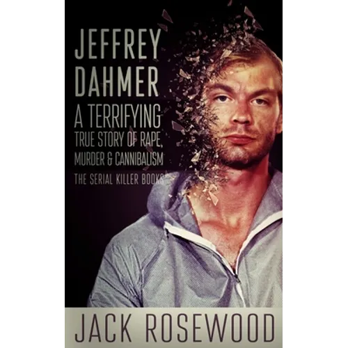 Jeffrey Dahmer: A Terrifying True Story of Rape, Murder & Cannibalism - Paperback