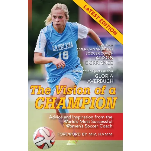 The Vision Of A Champion: Advice And Inspiration From The World's Most Successful Women's Soccer Coach - Hardcover