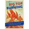 Big Top Burning: The True Story of an Arsonist, a Missing Girl, and the Greatest Show on Earth - Paperback