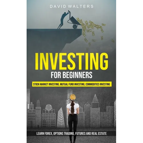 Investing for Beginners: Stock Market Investing, Mutual Fund Investing, Commodities Investing (Learn Forex, Options Trading, Futures and Real Estate) - Paperback