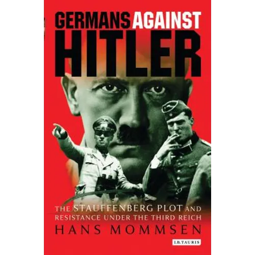 Germans Against Hitler: The Stauffenberg Plot and Resistance Under the Third Reich - Paperback