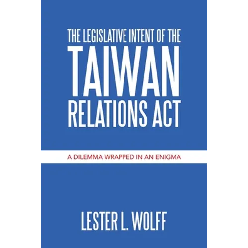 The Legislative Intent of the Taiwan Relations Act: A Dilemma Wrapped in an Enigma - Paperback