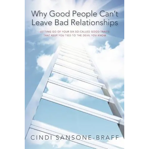 Why Good People Can't Leave Bad Relationships: Letting Go of Your Six So-Called Good Traits That Keep You Tied to the Devil You Know - Paperback