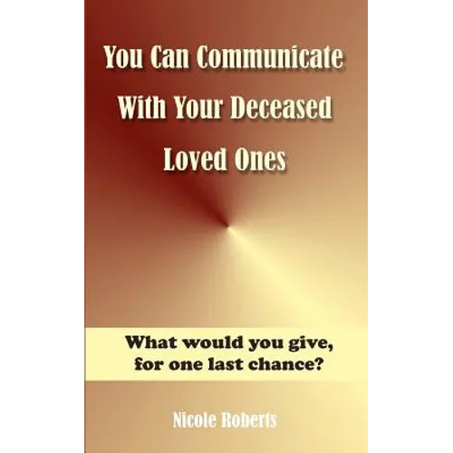 You Can Communicate With Your Deceased Loved Ones: The After Life Is Closer Than You Think.... - Paperback