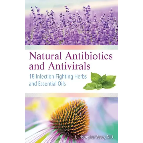 Natural Antibiotics and Antivirals: 18 Infection-Fighting Herbs and Essential Oils - Paperback