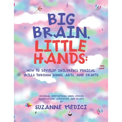 Big Brain, Little Hands: How to Develop Children's Musical Skills Through Songs, Arts, and Crafts - Paperback
