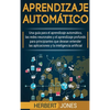 Aprendizaje automático: Una guía para el aprendizaje automático, las redes neuronales y el aprendizaje profundo para principiantes que desean entender - Hardcover