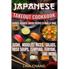 Japanese Takeout Cookbook Favorite Japanese Takeout Recipes to Make at Home: Sushi, Noodles, Rices, Salads, Miso Soups, Tempura, Teriyaki and More - Paperback