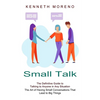 Small Talk: The Definitive Guide to Talking to Anyone in Any Situation (The Art of Having Small Conversations That Lead to Big Things) - Paperback