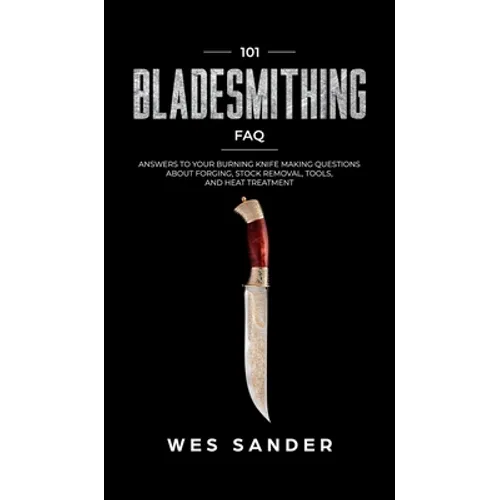 101 Bladesmithing FAQ: Answers to Your Burning Knifemaking Questions About Forging, Stock Removal, Tools, and Heat Treatment - Hardcover