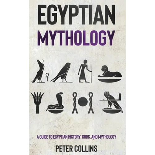 Egyptian Mythology: A Guide to Egyptian History, Gods, and Mythology - Hardcover