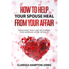 How to Help Your Spouse Heal From Your Affair: Rebuilding Trust and Recovering Your Marriage After Infidelity - Paperback