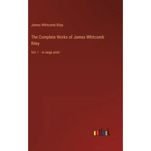 The Complete Works of James Whitcomb Riley: Vol. I - in large print - Hardcover