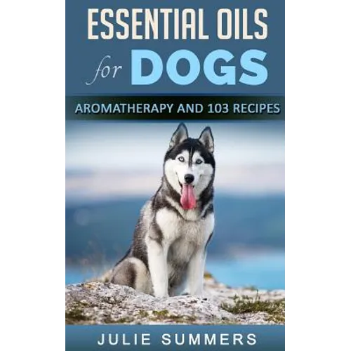 Essential Oils for Dogs: Aromatherapy for Beginners AND 103 Essential Oils Recipes - Paperback