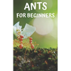 Ants for beginners: Guide to successfully keep ants in an ant farm for novices - Paperback