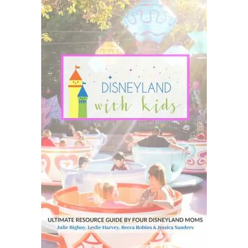 Disneyland with Kids: Ultimate Resource Guide by Four Disneyland Moms - Paperback