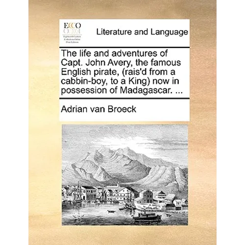 The Life and Adventures of Capt. John Avery, the Famous English Pirate, (Rais'd from a Cabbin-Boy, to a King) Now in Possession of Madagascar. ... - Paperback