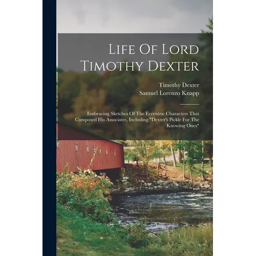 Life Of Lord Timothy Dexter: Embracing Sketches Of The Eccentric Characters That Composed His Associates, Including "dexter's Pickle For The Knowin - Paperback