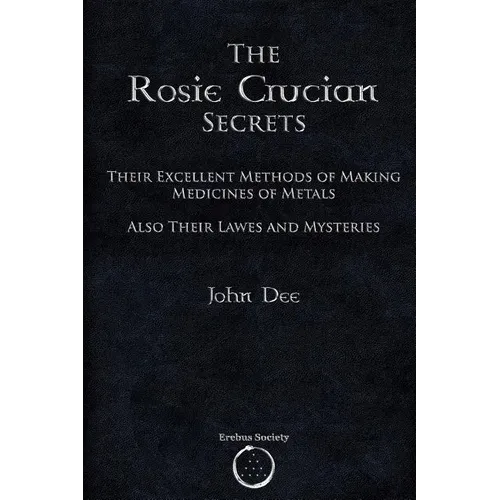 The Rosie Crucian Secrets: Their Excellent Methods of Making Medicines of Metals Also Their Lawes and Mysteries - Paperback