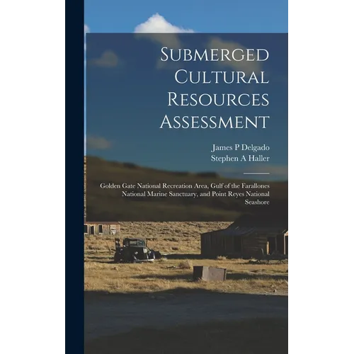Submerged Cultural Resources Assessment: Golden Gate National Recreation Area, Gulf of the Farallones National Marine Sanctuary, and Point Reyes Natio - Hardcover