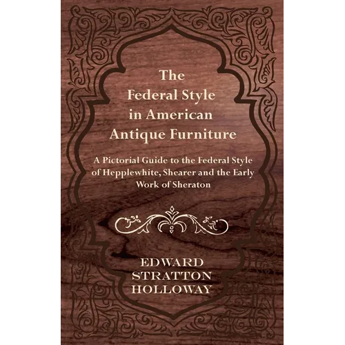 The Federal Style in American Antique Furniture - A Pictorial Guide to the Federal Style of Hepplewhite, Shearer and the Early Work of Sheraton - Paperback