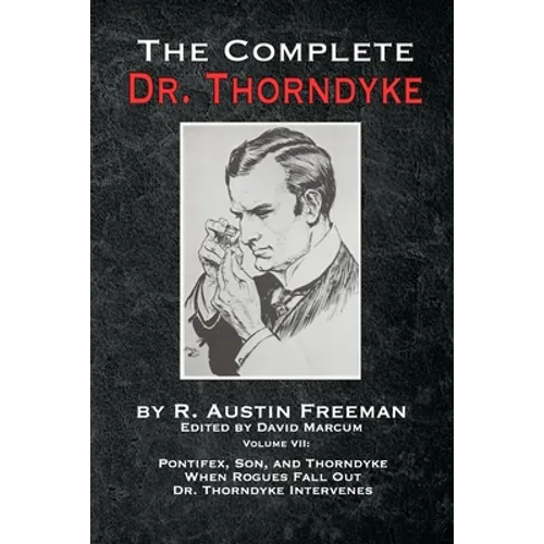 The Complete Dr. Thorndyke - Volume VII: Pontifex, Son, and Thorndyke When Rogues Fall Out and Dr. Thorndyke Intervenes - Paperback