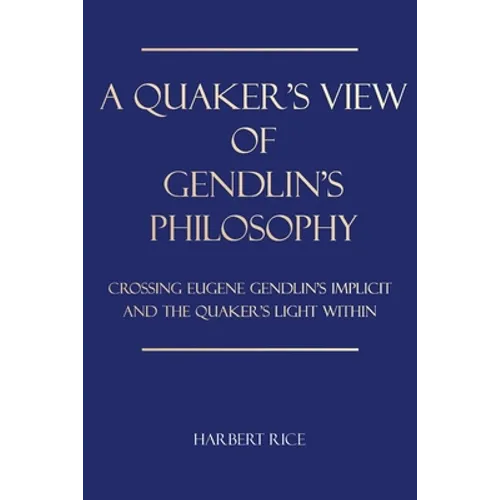 A Quaker's View Of Gendlin's Philosophy: Crossing Eugene Gendlin's Implicit And TheQuakers Light Within - Paperback