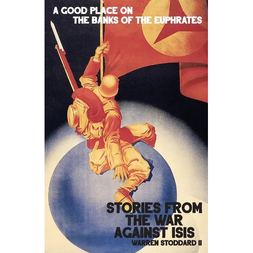 A Good Place on the Banks of the Euphrates: Stories From the War Against ISIS - Paperback