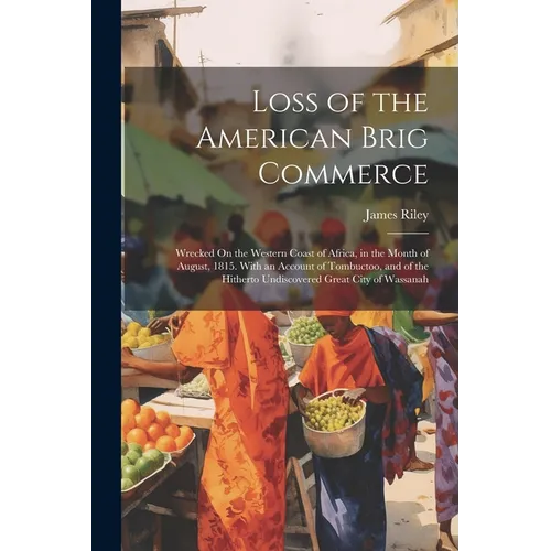 Loss of the American Brig Commerce: Wrecked On the Western Coast of Africa, in the Month of August, 1815. With an Account of Tombuctoo, and of the Hit - Paperback