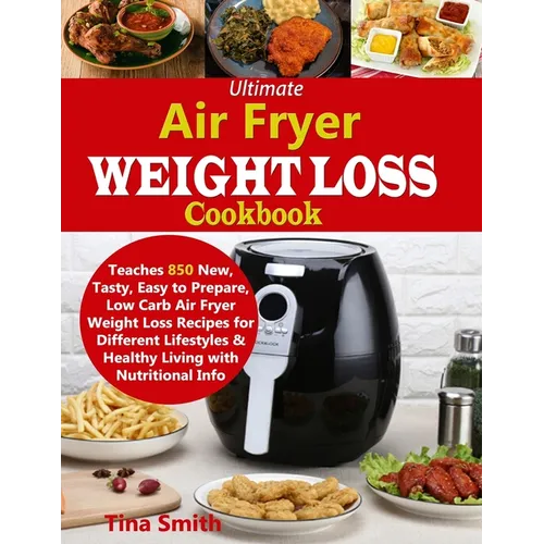 Ultimate Air Fryer Weight Loss Cookbook: Teaches 850 New, Tasty, Easy to Prepare, Low Carb Air Fryer Weight Loss Recipes for Different Lifestyles & He - Paperback