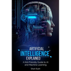 Artificial Intelligence Explained: A Kid-Friendly Guide to AI and Machine Learning - Paperback