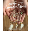 Create Dream Catchers: 26 Serene Projects to Crochet, Weave, Macramé & More - Paperback