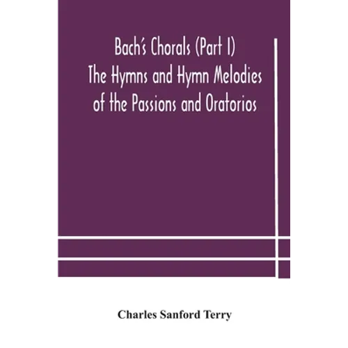Bach'S Chorals (Part I) The Hymns And Hymn Melodies Of The Passions And Oratorios - Paperback