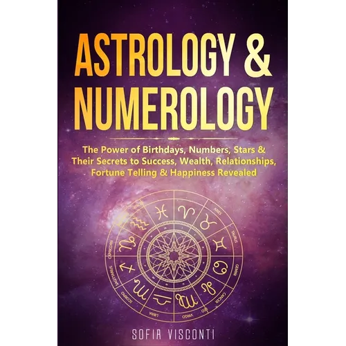 Astrology & Numerology: The Power Of Birthdays, Numbers, Stars & Their Secrets to Success, Wealth, Relationships, Fortune Telling & Happiness Revealed - Paperback