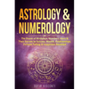 Astrology & Numerology: The Power Of Birthdays, Numbers, Stars & Their Secrets to Success, Wealth, Relationships, Fortune Telling & Happiness Revealed - Paperback