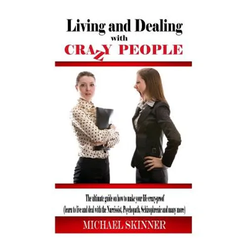 Living and Dealing with Crazy People: The Ultimate Guide On How To Live Your Life Crazy-Proof (Learn to Live And Deal With The Narcissist, Psychopath, - Paperback
