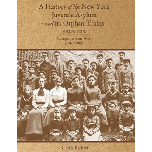 A History of the New York Juvenile Asylum and Its Orphan Trains: Volume Four: Companies Sent West (1880-1887) - Paperback