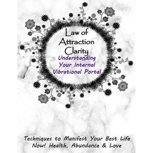 Law of Attraction Clarity: Understanding Your Internal Vibrational Portal, Techniques to Manifest Your Best Life Now! Health, Abundance & Love - Paperback