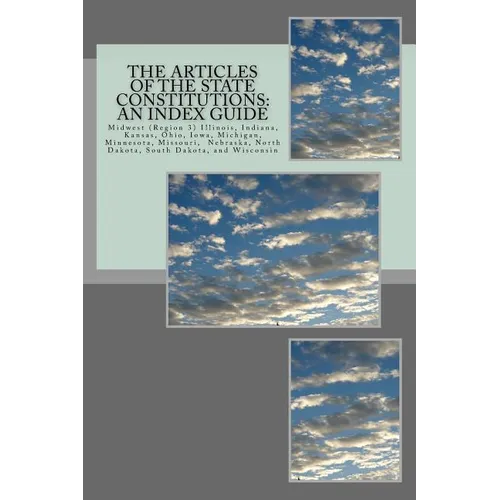 The Articles of the State Constitutions: An Index Guide: Midwest (Region 3) Illinois, Indiana, Kansas, Ohio, Iowa, Michigan, Minnesota, Missouri, Nebr - Paperback