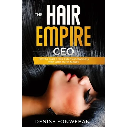 The Hair Empire CEO: How to Start a Hair Extension Business with Little to No Money - Paperback