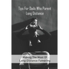 Tips For Dads Who Parent Long Distance: Making The Most Of Long-Distance Fathering: Long Distance Parenting Activities - Paperback