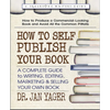 How to Self-Publish Your Book: A Complete Guide to Writing, Editing, Marketing & Selling Your Own Book - Paperback