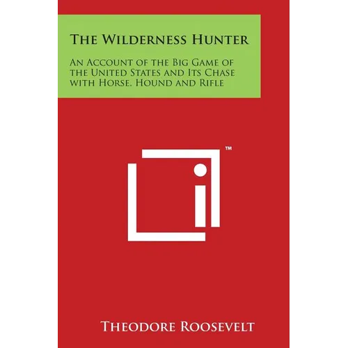 The Wilderness Hunter: An Account of the Big Game of the United States and Its Chase with Horse, Hound and Rifle - Paperback