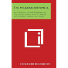 The Wilderness Hunter: An Account of the Big Game of the United States and Its Chase with Horse, Hound and Rifle - Paperback