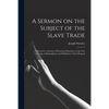 A Sermon on the Subject of the Slave Trade;: Delivered to a Society of Protestant Dissenters, at the New Meeting, in Birmingham; and Published at Thei - Paperback