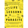 Life Lessons from a Parasite: What Tapeworms, Flukes, Lice, and Roundworms Can Teach Us about Humanity's Most Difficult Problems - Paperback