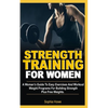 Strength Training For Women: A Women's Guide To Easy Exercises And Workout Weights Programs For Building Strength Plus Free Weights - Paperback