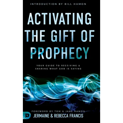 Activating the Gift of Prophecy: Your Guide to Receiving and Sharing what God is Saying - Hardcover