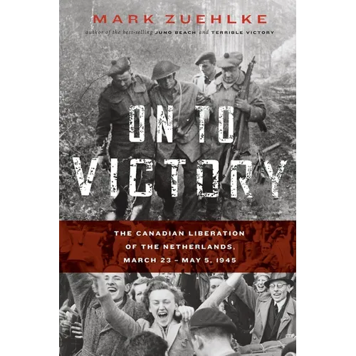 On to Victory: The Canadian Liberation of the Netherlands, March 23-May 5, 1945 - Paperback