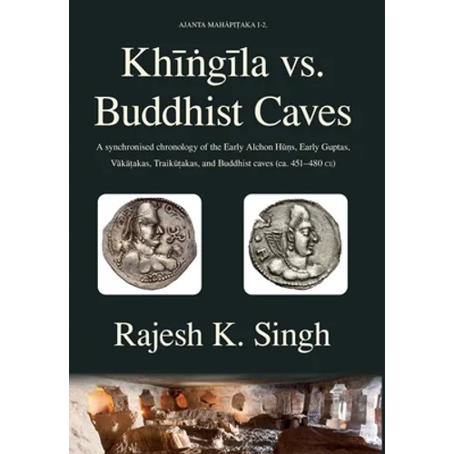 Khingila vs. Buddhist Caves: A synchronised chronology of the Early Alchon Huns, Early Guptas, Vakatakas, Traikutakas, and Buddhist caves (ca. 451- - Hardcover